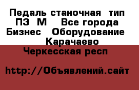 Педаль станочная  тип ПЭ 1М. - Все города Бизнес » Оборудование   . Карачаево-Черкесская респ.